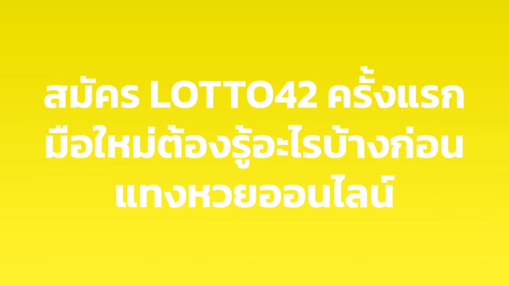 สมัคร LOTTO42 ครั้งแรก มือใหม่ต้องรู้อะไรบ้างก่อนแทงหวยออนไลน์